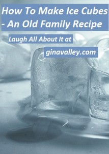 Humor Funny Humorous Family Life Love Laugh Laughter Parenting Mom Moms Dad Dads Parenting Child Kid Kids Children Son Sons Daughter Daughters Brother Brothers Sister Sisters Grandparent Grandma Grandpa Grandparents Grandfather Grandmother Parenting Gina Valley How To Make Ice Cubes - An Old Family Recipe
