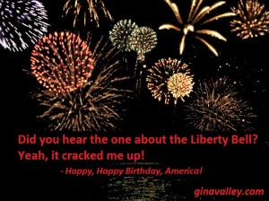 Humor Funny Humorous Family Life Love Laugh Laughter Parenting Mom Moms Dad Dads Parenting Child Kid Kids Children Son Sons Daughter Daughters Brother Brothers Sister Sisters Grandparent Grandma Grandpa Grandparents Grandfather Grandmother Parenting Gina Valley Happy, Happy Birthday, America! Independence Day