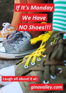Humor Funny Humorous Family Life Love Laugh Laughter Parenting Mom Moms Dad Dads Parenting Child Kid Kids Children Son Sons Daughter Daughters Brother Brothers Sister Sisters Grandparent Grandma Grandpa Grandparents Grandfather Grandmother Parenting Gina Valley If It’s Monday We Have NO Shoes!!!
