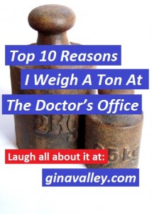Humor Funny Humorous Family Life Love Laugh Laughter Parenting Mom Moms Dad Dads Parenting Child Kid Kids Children Son Sons Daughter Daughters Brother Brothers Sister Sisters Grandparent Grandma Grandpa Grandparents Grandfather Grandmother Parenting Gina Valley Top 10 Reasons I Weigh A Ton At The Doctor’s Office Weight