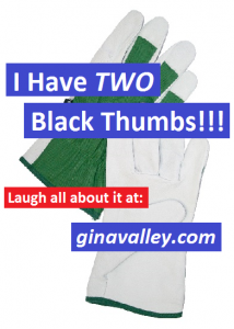 Humor Funny Humorous Family Life Love Laugh Laughter Parenting Mom Moms Dad Dads Parenting Child Kid Kids Children Son Sons Daughter Daughters Brother Brothers Sister Sisters Grandparent Grandma Grandpa Grandparents Grandfather Grandmother Parenting Gina Valley I Have TWO Black Thumbs!!!