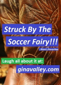 Humor Funny Humorous Family Life Love Laugh Laughter Parenting Mom Moms Dad Dads Parenting Child Kid Kids Children Son Sons Daughter Daughters Brother Brothers Sister Sisters Grandparent Grandma Grandpa Grandparents Grandfather Grandmother Parenting Gina Valley Struck By The Soccer Fairy!!! ...Gina's Favorites