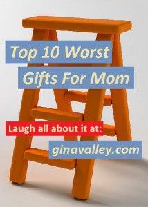 Humor Funny Humorous Family Life Love Laugh Laughter Parenting Mom Moms Dad Dads Parenting Child Kid Kids Children Son Sons Daughter Daughters Brother Brothers Sister Sisters Grandparent Grandma Grandpa Grandparents Grandfather Grandmother Parenting Gina Valley Top 10 Worst Gifts For Mom Mother’s Day