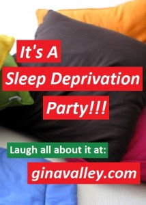 Humor Funny Humorous Family Life Love Laugh Laughter Parenting Mom Moms Dad Dads Parenting Child Kid Kids Children Son Sons Daughter Daughters Brother Brothers Sister Sisters Grandparent Grandma Grandpa Grandparents Grandfather Grandmother Parenting Gina Valley It's A Sleep Deprivation Party!!! Exhaustion