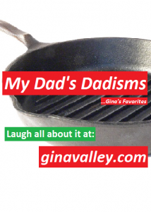 Humor Funny Humorous Family Life Love Laugh Laughter Parenting Mom Moms Dad Dads Parenting Child Kid Kids Children Son Sons Daughter Daughters Brother Brothers Sister Sisters Grandparent Grandma Grandpa Grandparents Grandfather Grandmother Parenting Gina Valley My Dad's Dadisms ...Gina's Favorites