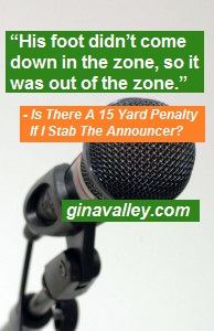 Humor Funny Humorous Family Life Love Laugh Laughter Parenting Mom Moms Dad Dads Parenting Child Kid Kids Children Son Sons Daughter Daughters Brother Brothers Sister Sisters Grandparent Grandma Grandpa Grandparents Grandfather Grandmother Parenting Gina Valley Is There A 15 Yard Penalty If I Stab The Announcer? Football
