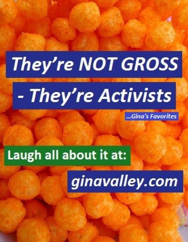 They’re NOT GROSS – They’re Activists …Gina’s Favorites