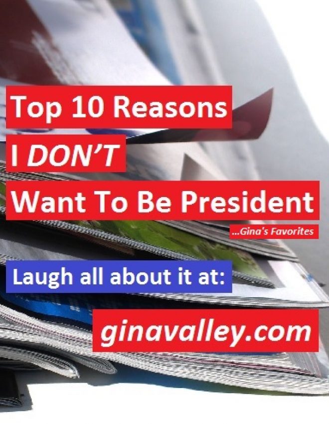 Top 10 Reasons I DON’T Want To Be President …Gina’s Favorites