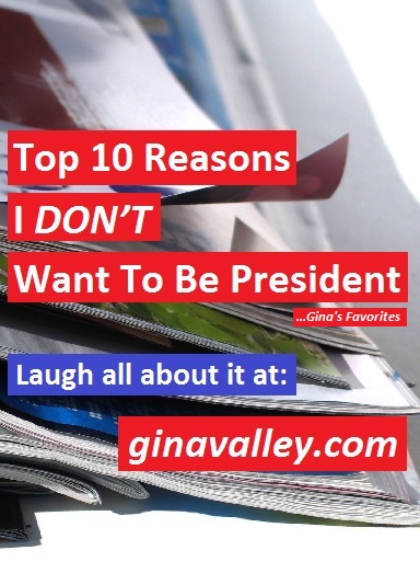 Humor Funny Humorous Family Life Love Laugh Laughter Parenting Mom Moms Dad Dads Parenting Child Kid Kids Children Son Sons Daughter Daughters Brother Brothers Sister Sisters Grandparent Grandma Grandpa Grandparents Grandfather Grandmother Parenting Gina Valley Top 10 Reasons I DON’T Want To Be President ...Gina's Favorites Elections