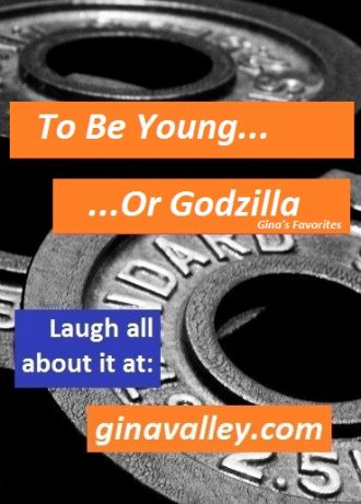 Humor Funny Humorous Family Life Love Laugh Laughter Parenting Mom Moms Dad Dads Parenting Child Kid Kids Children Son Sons Daughter Daughters Brother Brothers Sister Sisters Grandparent Grandma Grandpa Grandparents Grandfather Grandmother Parenting Gina Valley If Only I Was Young…Or Godzilla!!! Gym Working Out