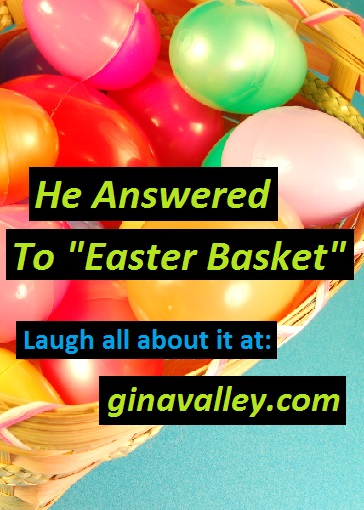Humor Funny Humorous Family Life Love Laugh Laughter Parenting Mom Moms Dad Dads Parenting Child Kid Kids Children Son Sons Daughter Daughters Brother Brothers Sister Sisters Grandparent Grandma Grandpa Grandparents Grandfather Grandmother Parenting Gina Valley He Answered To "Easter Basket" Pets Dogs Easter