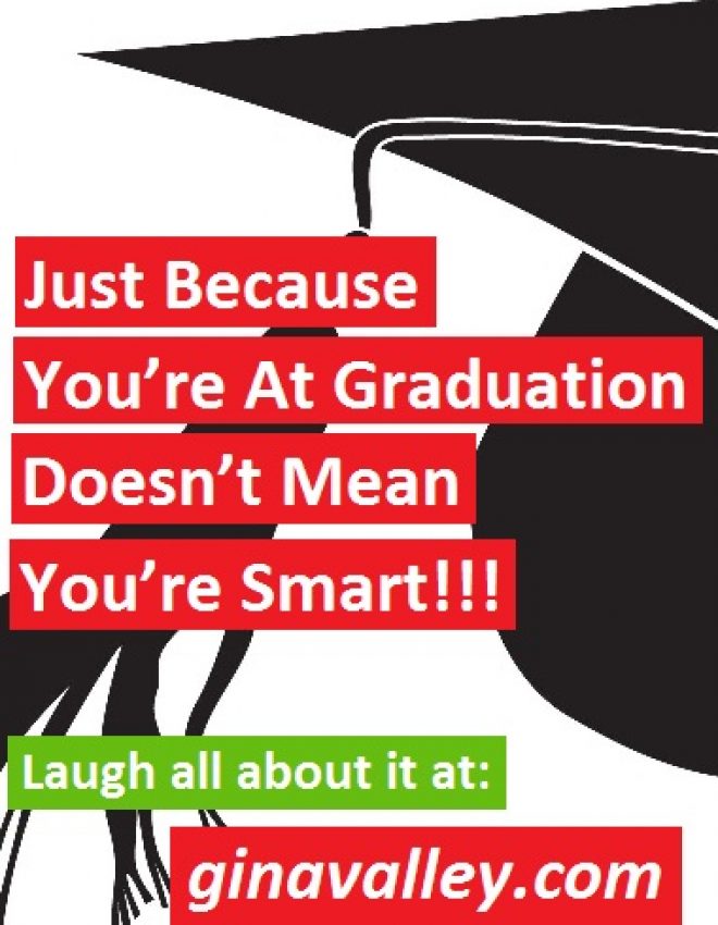 Just Because You’re At Graduation Doesn’t Mean You’re Smart!!!