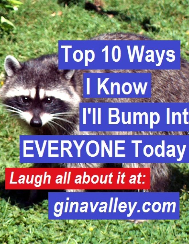 Top 10 Ways I Know I’ll Bump Into EVERYONE Today